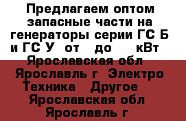 Предлагаем оптом запасные части на генераторы серии ГС-Б и ГС-У2 от 8 до 315 кВт - Ярославская обл., Ярославль г. Электро-Техника » Другое   . Ярославская обл.,Ярославль г.